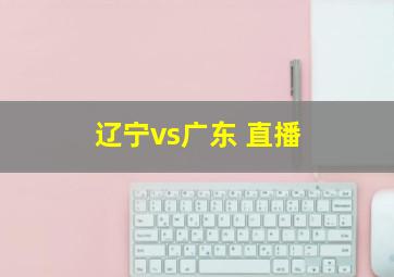 辽宁vs广东 直播